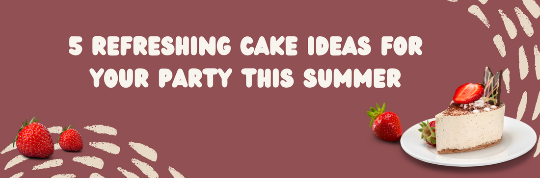 5 Refreshing Cake Ideas for Your Party this Summer