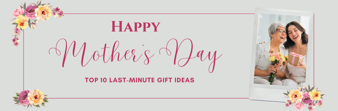 Top 10 Last-Minute Gift Ideas for Mother’s Day