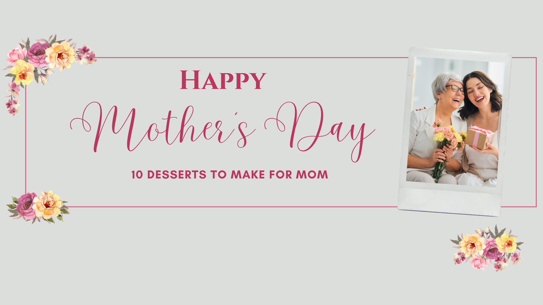 Sweet Ways to Say “I Love You”: 10 Desserts to Make for Mom This Mother’s Day