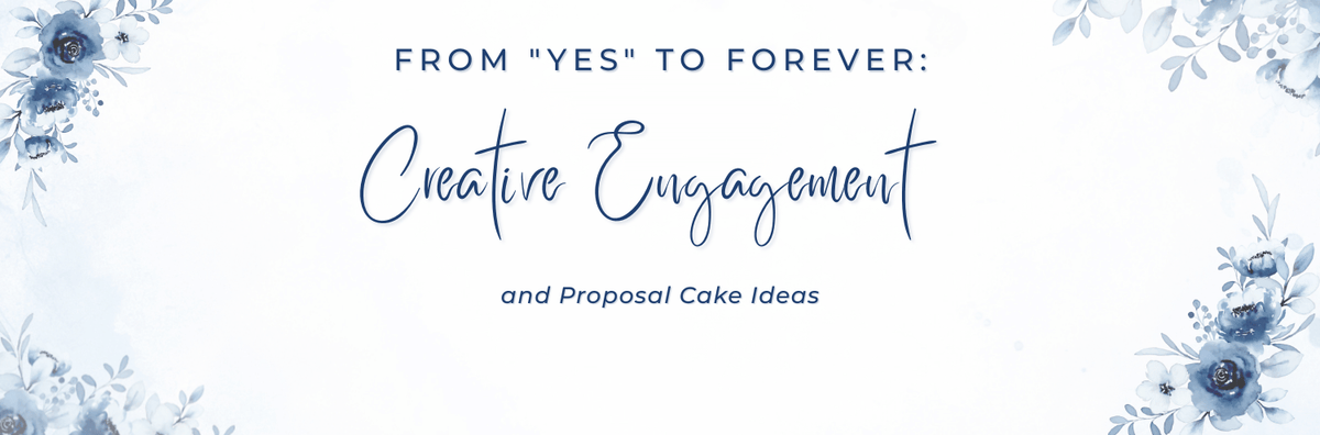 From "Yes" to Forever: Creative Engagement and Proposal Cake Ideas
